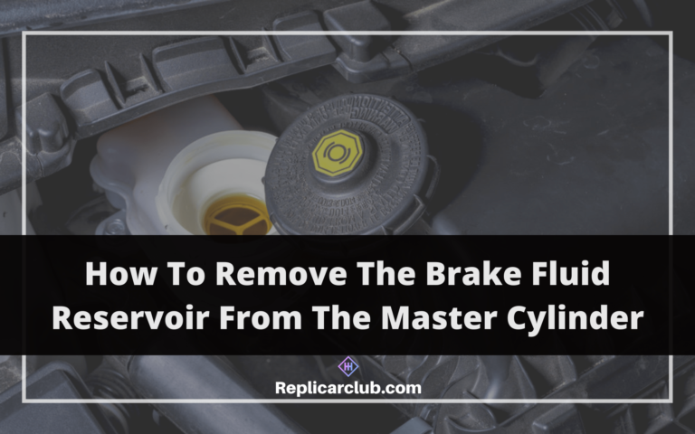 How To Remove The Brake Fluid Reservoir From The Master Cylinder